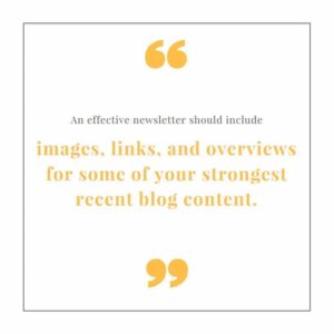 "An effective newsletter should include images, links, and overviews for some of your strongest recent blog content."